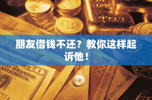 北京朋友借钱不还？教你这样起诉他！