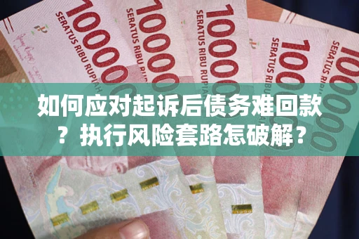 北京如何应对起诉后债务难回款？执行风险套路怎破解？