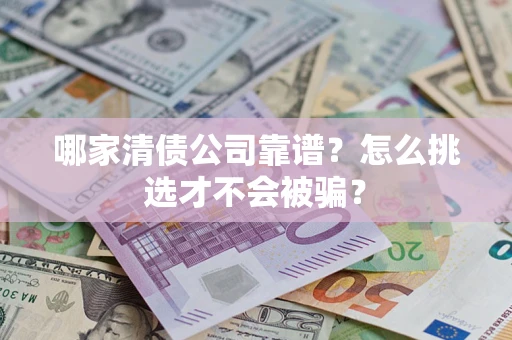北京哪家清债公司靠谱？怎么挑选才不会被骗？